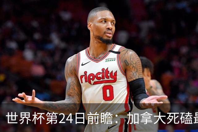 世界杯第24日前瞻：加拿大死磕最大苦主 姆巴佩冲击里程碑