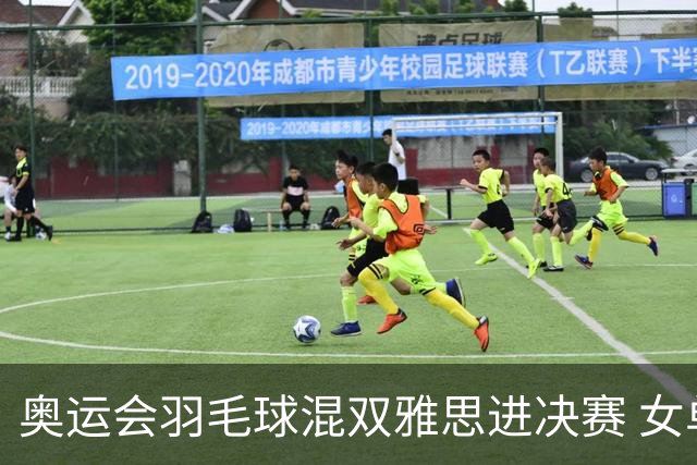 奥运会羽毛球混双雅思进决赛 女单8强迎中国德比