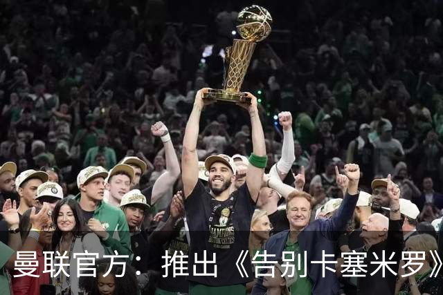 曼联官方：推出《告别卡塞米罗》纪录片，预计本周内上线