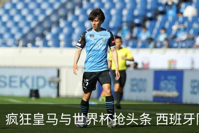 疯狂皇马与世界杯抢头条 西班牙队终又有了他们一席？