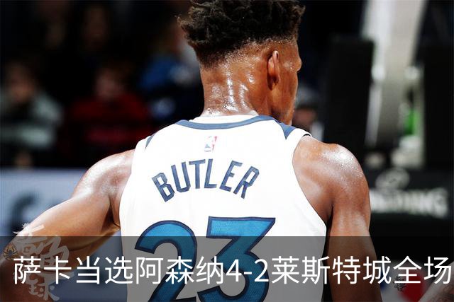 萨卡当选阿森纳4-2莱斯特城全场最佳球员